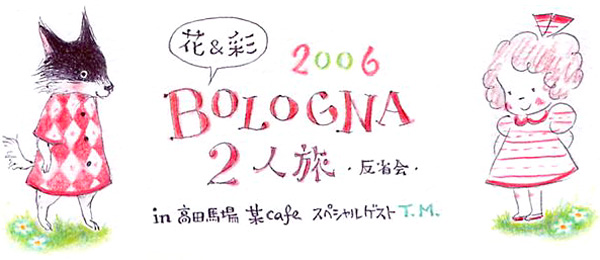花＆彩　2006　BOLOGNA2人旅　反省会　in高田馬場某カフェ　スペシャルゲストT.M.